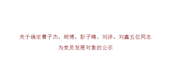 关于确定曹子杰、胡博、彭子晴、刘洋、刘鑫五位同志为党员发展对象的公示